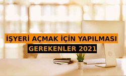 İşyeri Açmak İçin Yapılması Gerekenler 2021